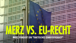 Das Bild zeigt die EU-Flaggen vor einem gläsernen EU-Gebäude in Brüssel. Der Titel lautet: Merz vs. EU-Recht. Merz fordert ein "faktisches Einreiseverbot"